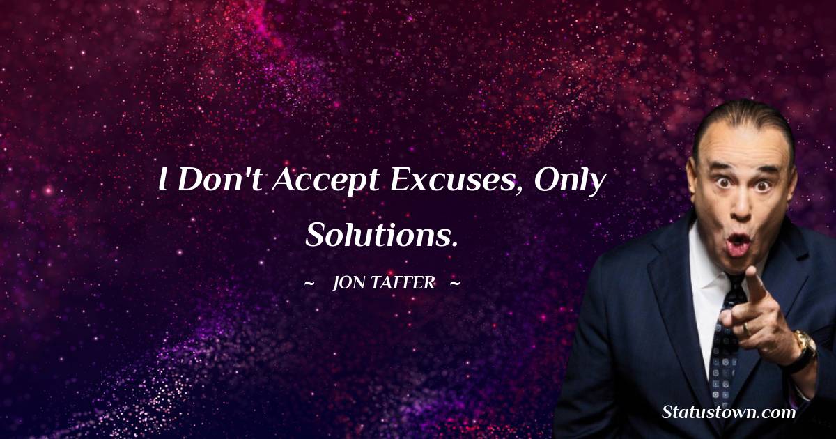 Jon Taffer Quotes - I don't accept excuses, only solutions.